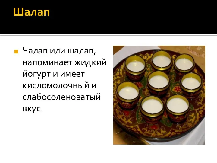 Шалап Чалап или шалап, напоминает жидкий йогурт и имеет кисломолочный и слабосоленоватый вкус.