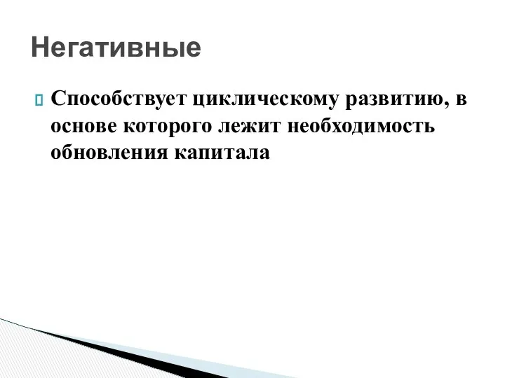 Способствует циклическому развитию, в основе которого лежит необходимость обновления капитала Негативные