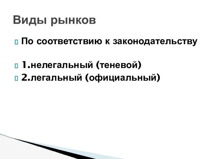 По соответствию к законодательству 1.нелегальный (теневой) 2.легальный (официальный) Виды рынков