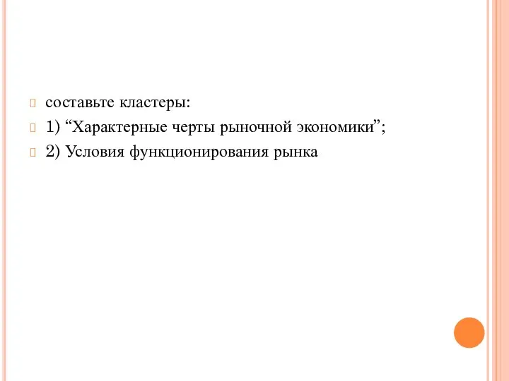 составьте кластеры: 1) “Характерные черты рыночной экономики”; 2) Условия функционирования рынка