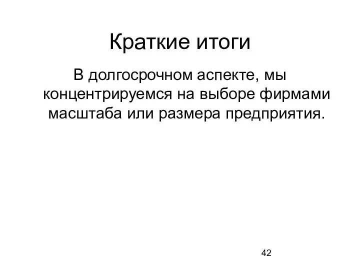 Краткие итоги В долгосрочном аспекте, мы концентрируемся на выборе фирмами масштаба или размера предприятия.