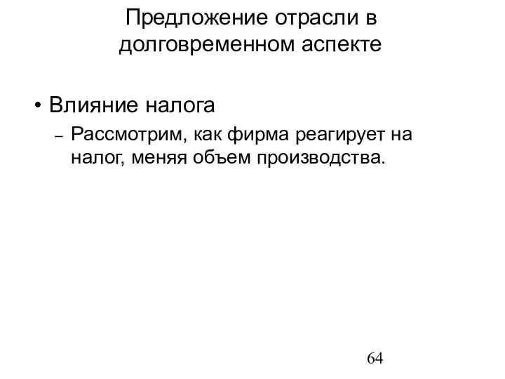 Влияние налога Рассмотрим, как фирма реагирует на налог, меняя объем производства. Предложение отрасли в долговременном аспекте