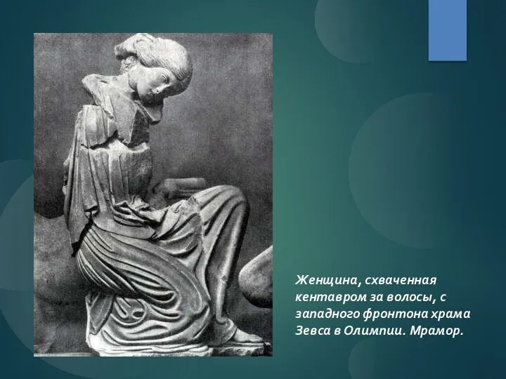 Женщина, схваченная кентавром за волосы, с западного фронтона храма Зевса в Олимпии. Мрамор.