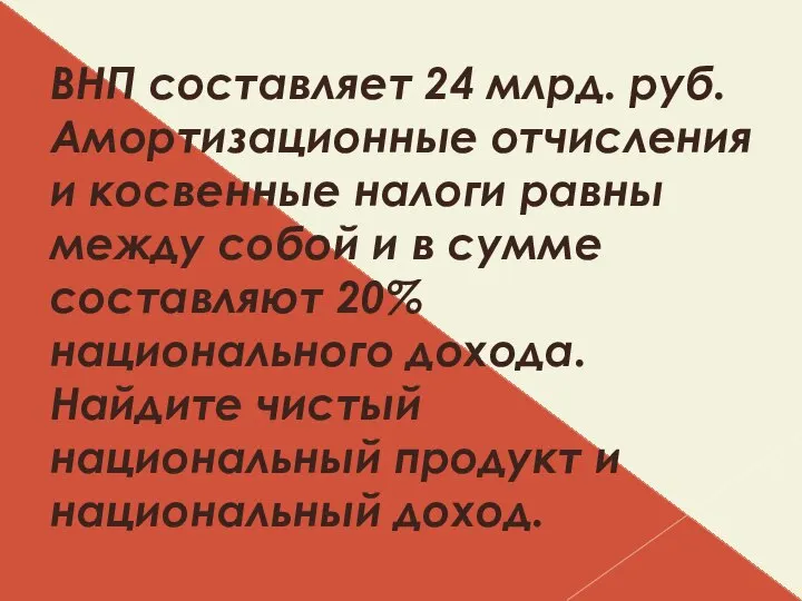 ВНП составляет 24 млрд. руб. Амортизационные отчисления и косвенные налоги равны