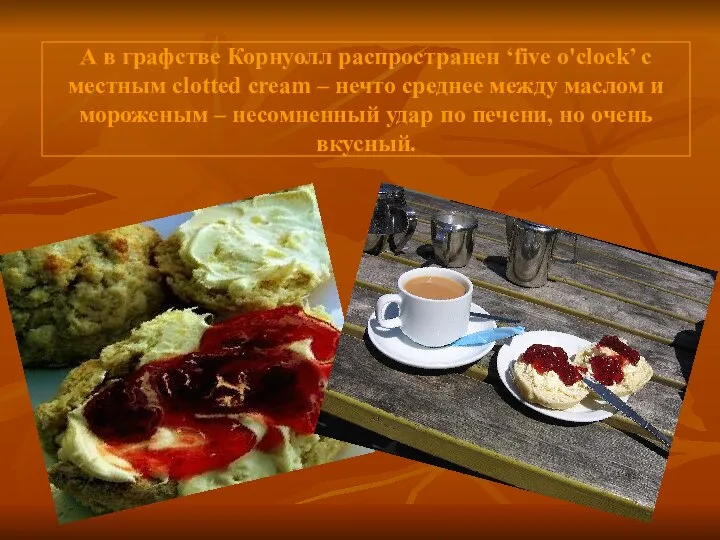 А в графстве Корнуолл распространен ‘five o'clock’ с местным clotted cream