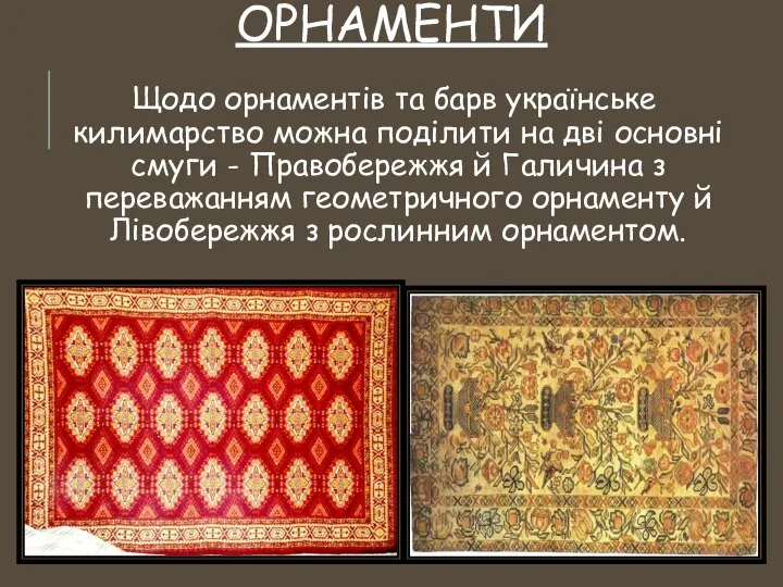 ОРНАМЕНТИ Щодо орнаментів та барв українське килимарство можна поділити на дві
