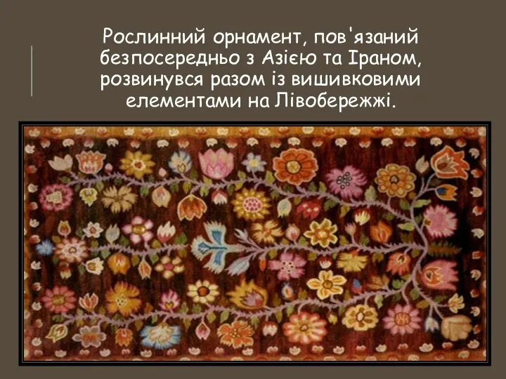 Рослинний орнамент, пов'язаний безпосередньо з Азією та Іраном, розвинувся разом із вишивковими елементами на Лівобережжі.