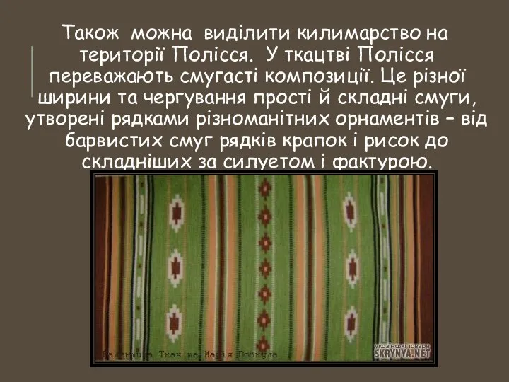 Також можна виділити килимарство на території Полісся. У ткацтві Полісся переважають