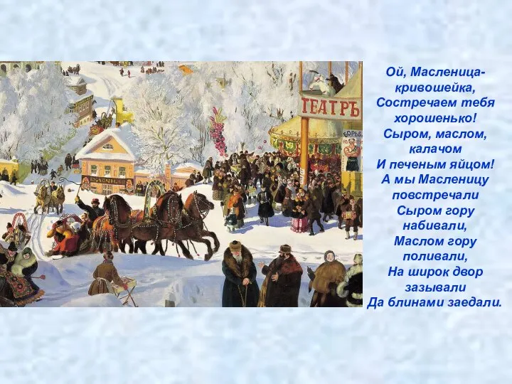 Ой, Масленица-кривошейка, Состречаем тебя хорошенько! Сыром, маслом, калачом И печеным яйцом!