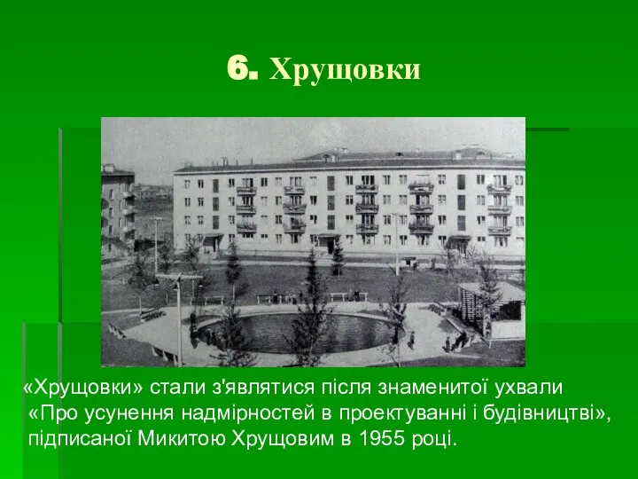 6. Хрущовки «Хрущовки» стали з'являтися після знаменитої ухвали «Про усунення надмірностей