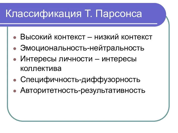 Классификация Т. Парсонса Высокий контекст – низкий контекст Эмоциональность-нейтральность Интересы личности – интересы коллектива Специфичность-диффузорность Авторитетность-результативность