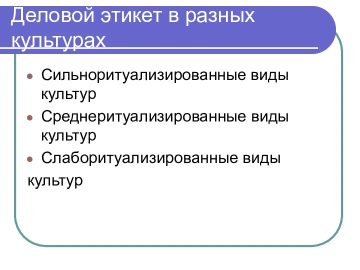 Деловой этикет в разных культурах Сильноритуализированные виды культур Среднеритуализированные виды культур Слаборитуализированные виды культур