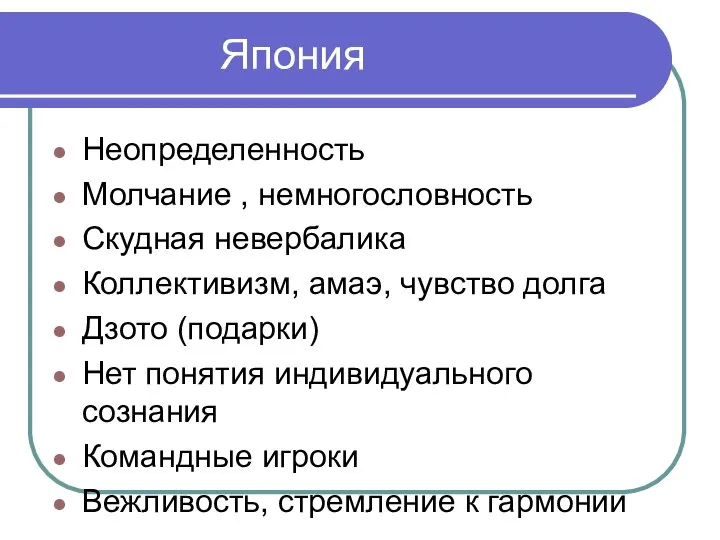 Япония Неопределенность Молчание , немногословность Скудная невербалика Коллективизм, амаэ, чувство долга