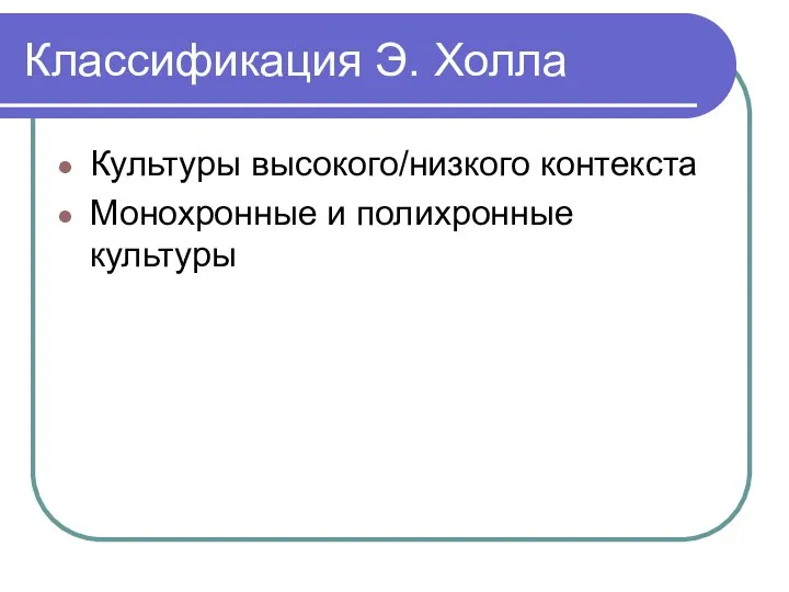 Классификация Э. Холла Культуры высокого/низкого контекста Монохронные и полихронные культуры