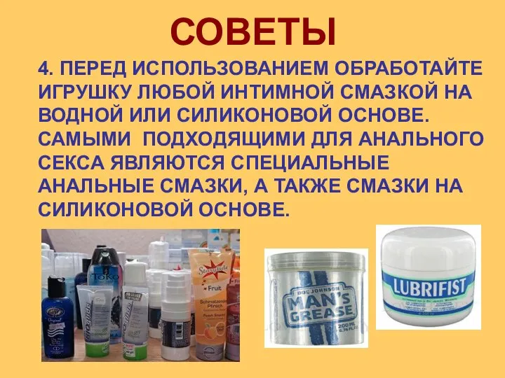 4. ПЕРЕД ИСПОЛЬЗОВАНИЕМ ОБРАБОТАЙТЕ ИГРУШКУ ЛЮБОЙ ИНТИМНОЙ СМАЗКОЙ НА ВОДНОЙ ИЛИ
