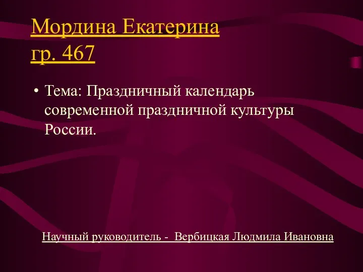 Мордина Екатерина гр. 467 Тема: Праздничный календарь современной праздничной культуры России.