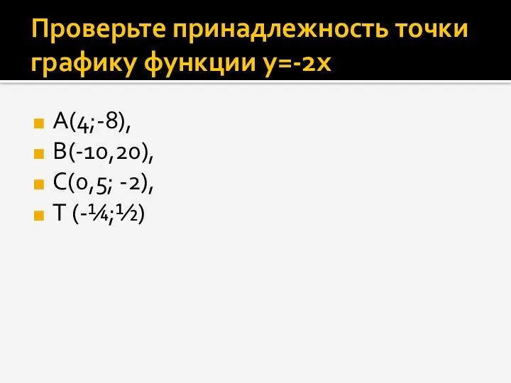 Проверьте принадлежность точки графику функции y=-2x А(4;-8), В(-10,20), С(0,5; -2), Т (-¼;½)