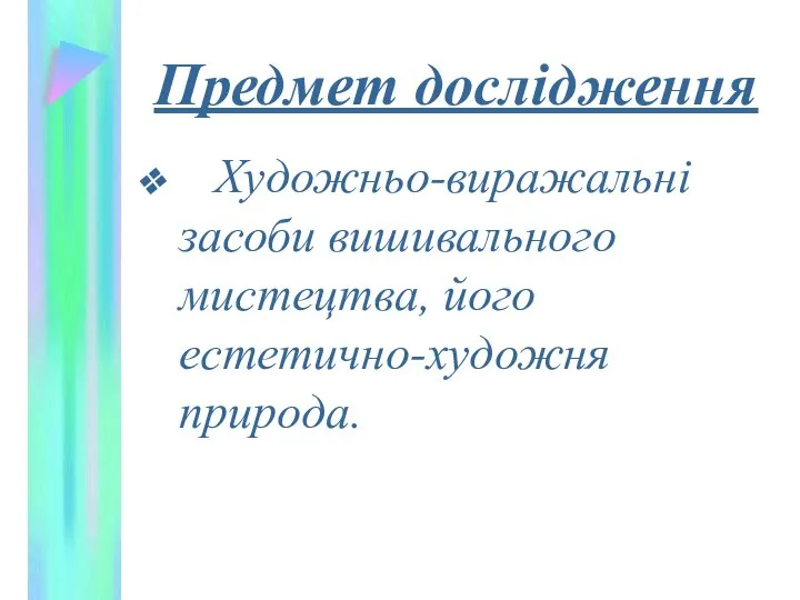 Предмет дослідження Художньо-виражальні засоби вишивального мистецтва, його естетично-художня природа.