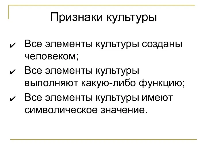 Признаки культуры Все элементы культуры созданы человеком; Все элементы культуры выполняют