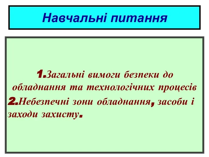 Навчальні питання 1.Загальні вимоги безпеки до обладнання та технологічних процесів 2.Небезпечні