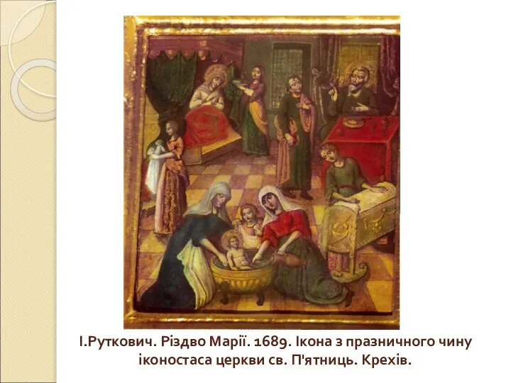 І.Руткович. Різдво Марії. 1689. Ікона з празничного чину іконостаса церкви св. П'ятниць. Крехів.