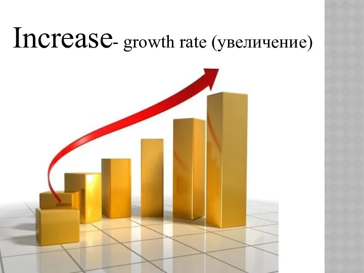 Increase- growth rate (увеличение)