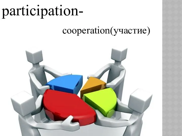participation- cooperation(участие)