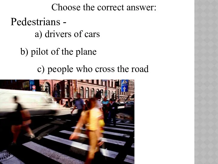 Pedestrians - a) drivers of cars b) pilot of the plane