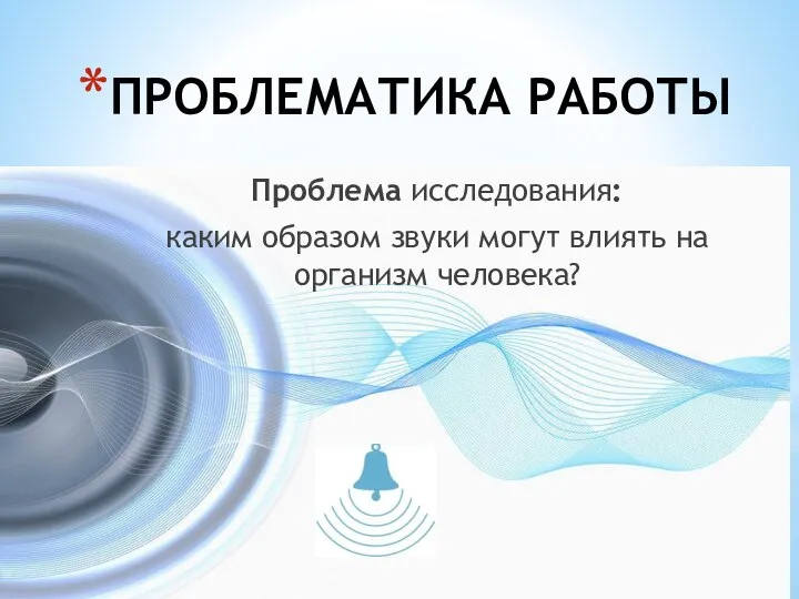 ПРОБЛЕМАТИКА РАБОТЫ Проблема исследования: каким образом звуки могут влиять на организм человека?