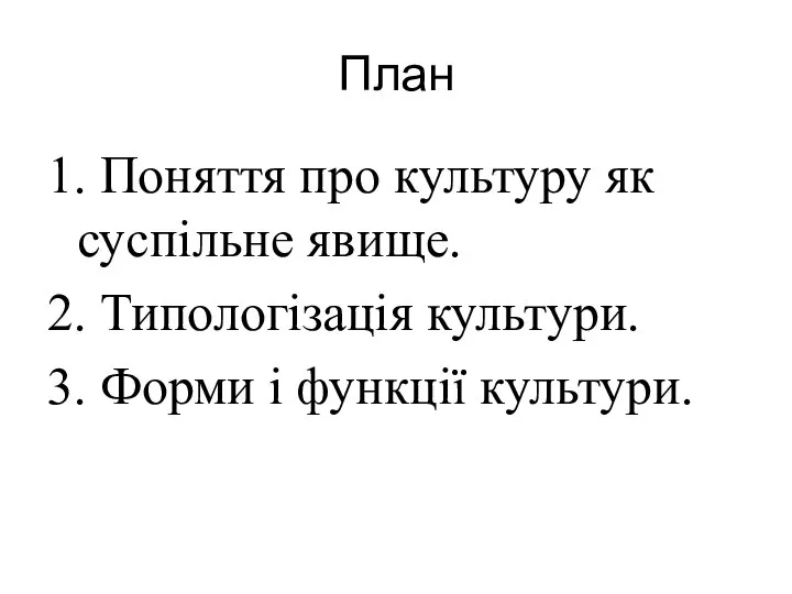 План 1. Поняття про культуру як суспільне явище. 2. Типологізація культури. 3. Форми і функції культури.