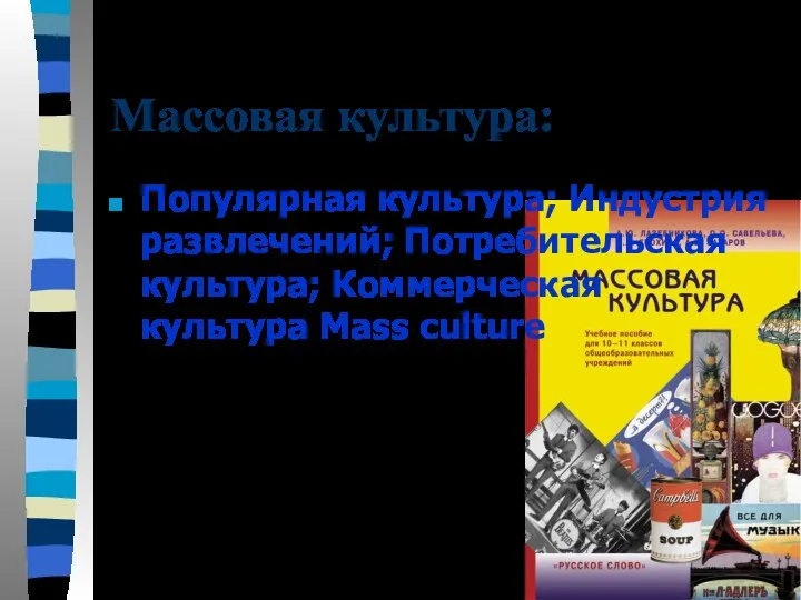 Массовая культура: Популярная культура; Индустрия развлечений; Потребительская культура; Коммерческая культура Mass culture