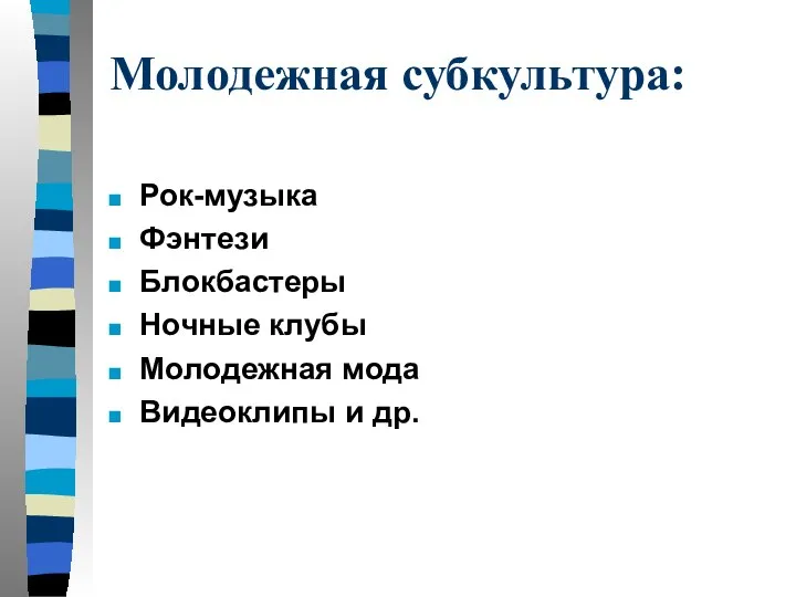 Молодежная субкультура: Рок-музыка Фэнтези Блокбастеры Ночные клубы Молодежная мода Видеоклипы и др.