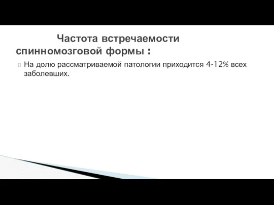 На долю рассматриваемой патологии приходится 4-12% всех заболевших. Частота встречаемости спинномозговой формы :