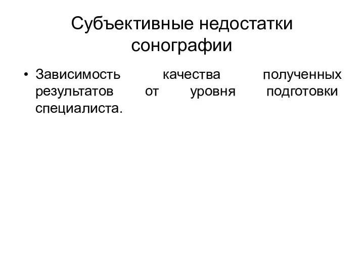 Субъективные недостатки сонографии Зависимость качества полученных результатов от уровня подготовки специалиста.