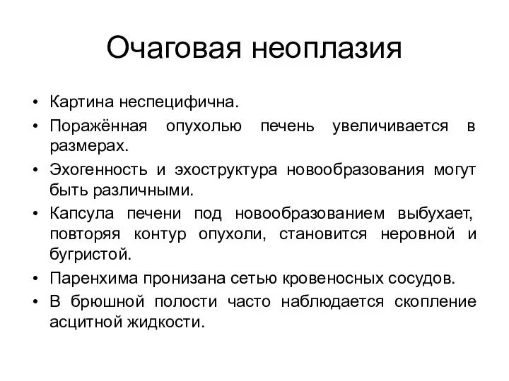 Очаговая неоплазия Картина неспецифична. Поражённая опухолью печень увеличивается в размерах. Эхогенность