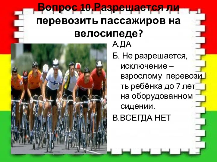 Вопрос 10.Разрешается ли перевозить пассажиров на велосипеде? А.ДА Б. Не разрешается,