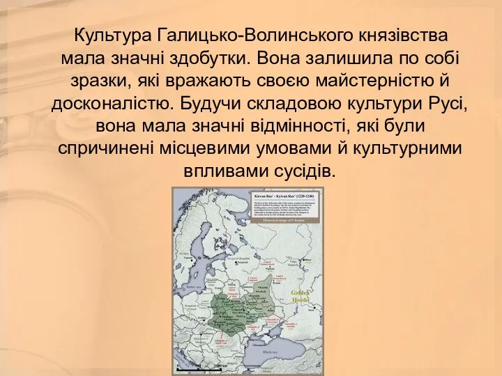 Культура Галицько-Волинського князівства мала значні здобутки. Вона залишила по собі зразки,