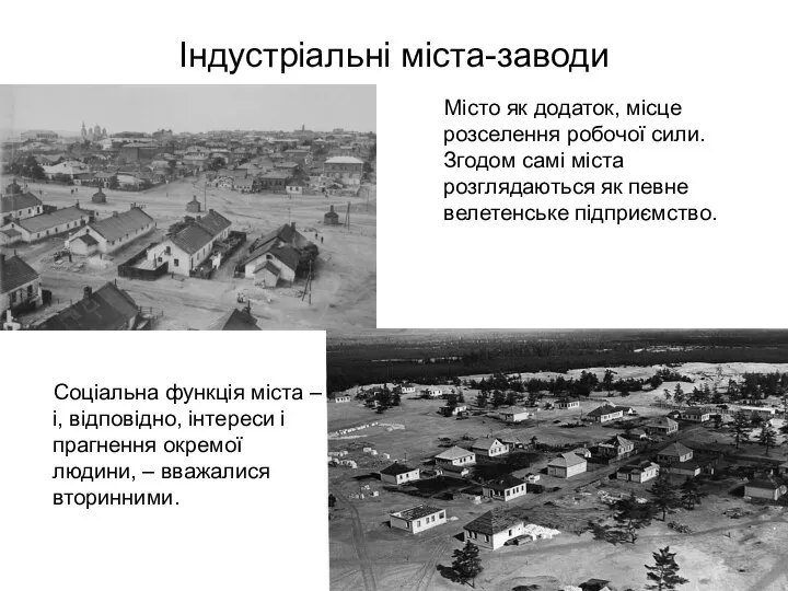 Індустріальні міста-заводи Місто як додаток, місце розселення робочої сили. Згодом самі