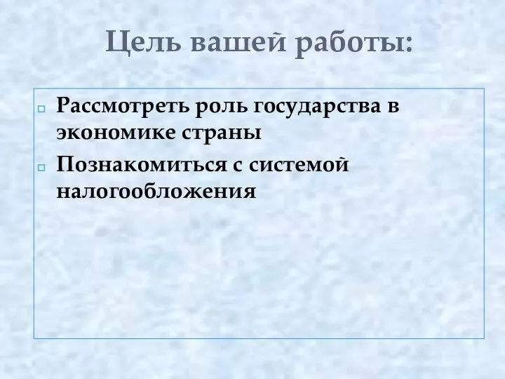 Цель вашей работы: Рассмотреть роль государства в экономике страны Познакомиться с системой налогообложения