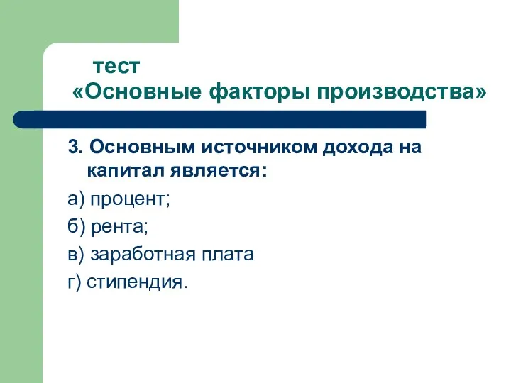 тест «Основные факторы производства» 3. Основным источником дохода на капитал является: