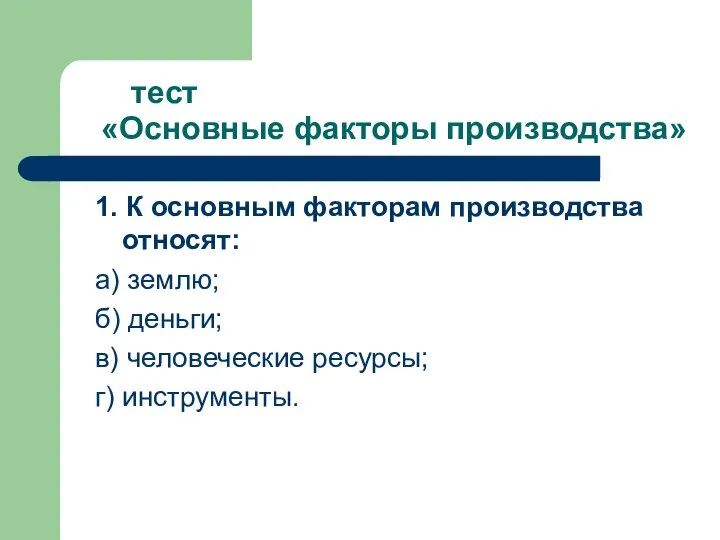 тест «Основные факторы производства» 1. К основным факторам производства относят: а)