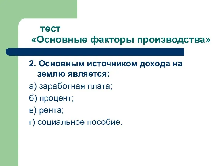 тест «Основные факторы производства» 2. Основным источником дохода на землю является: