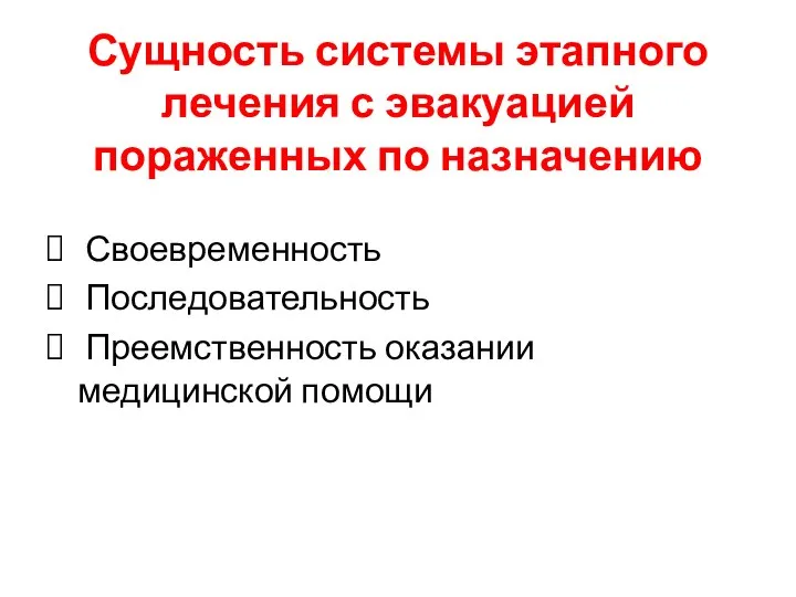 Сущность системы этапного лечения с эвакуацией пораженных по назначению Своевременность Последовательность Преемственность оказании медицинской помощи