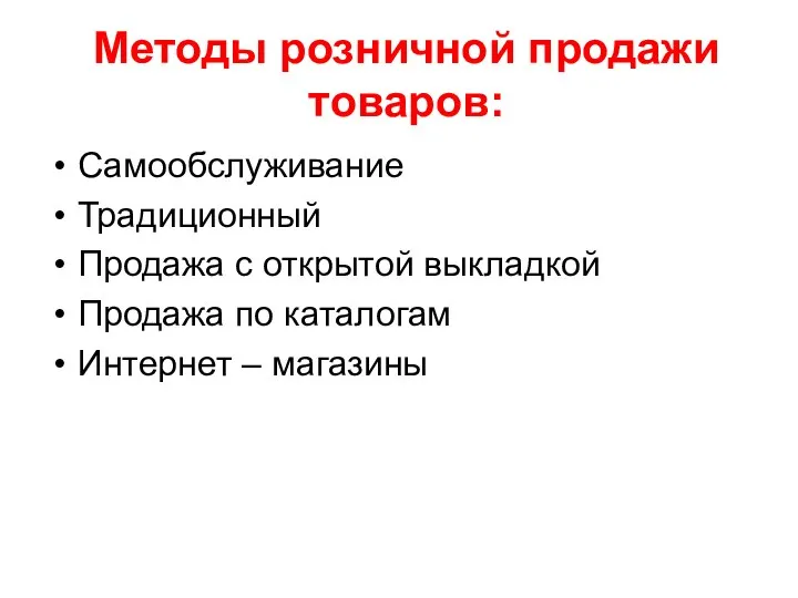 Методы розничной продажи товаров: Самообслуживание Традиционный Продажа с открытой выкладкой Продажа по каталогам Интернет – магазины