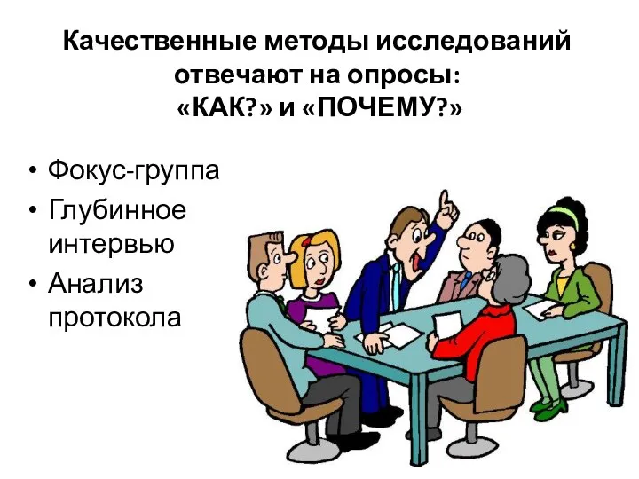 Качественные методы исследований отвечают на опросы: «КАК?» и «ПОЧЕМУ?» Фокус-группа Глубинное интервью Анализ протокола