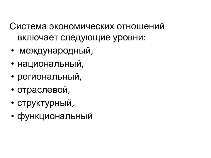 Система экономических отношений включает следующие уровни: международный, национальный, региональный, отраслевой, структурный, функциональный