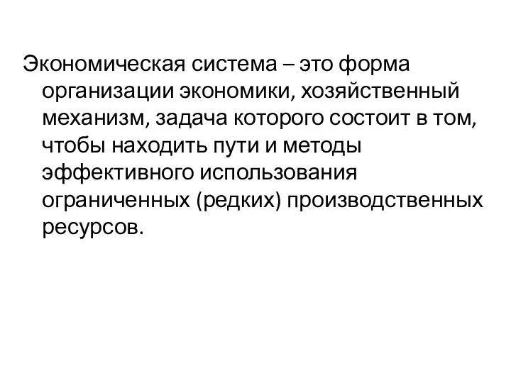 Экономическая система – это форма организации экономики, хозяйственный механизм, задача которого