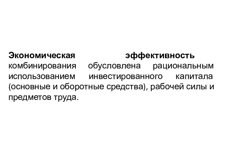 Экономическая эффективность комбинирования обусловлена рациональным использованием инвестированного капитала (основные и оборотные