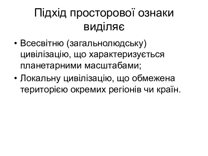 Підхід просторової ознаки виділяє Всесвітню (загальнолюдську) цивілізацію, що характеризується планетарними масштабами;