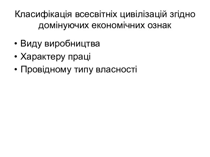 Класифікація всесвітніх цивілізацій згідно домінуючих економічних ознак Виду виробництва Характеру праці Провідному типу власності